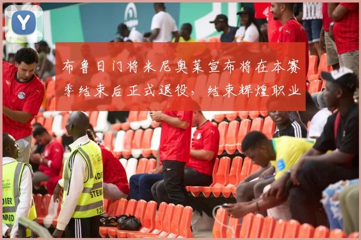 布鲁日门将米尼奥莱宣布将在本赛季结束后正式退役，结束辉煌职业生涯