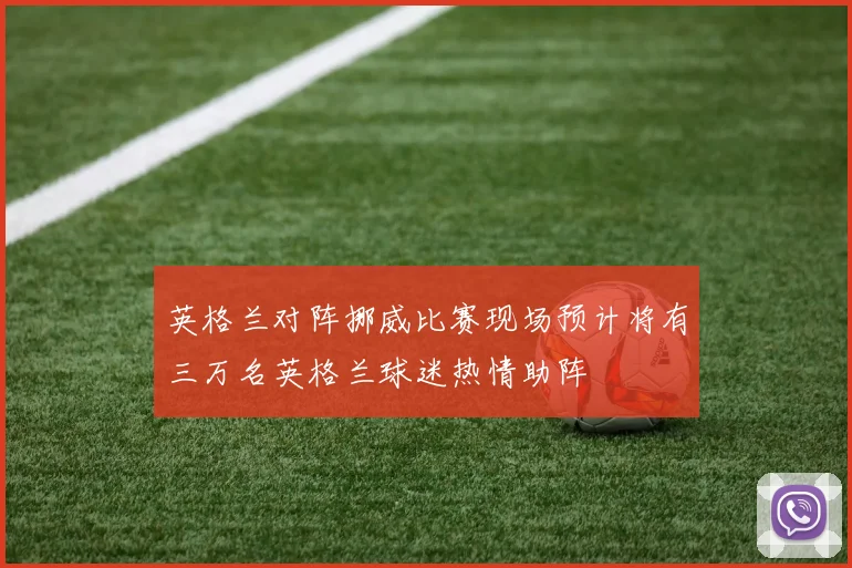 英格兰对阵挪威比赛现场预计将有三万名英格兰球迷热情助阵