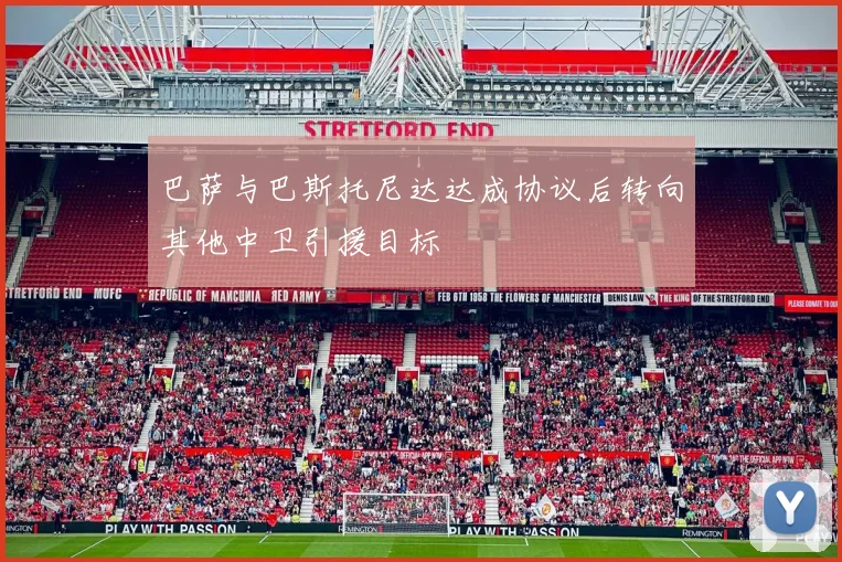 巴萨与巴斯托尼达达成协议后转向其他中卫引援目标