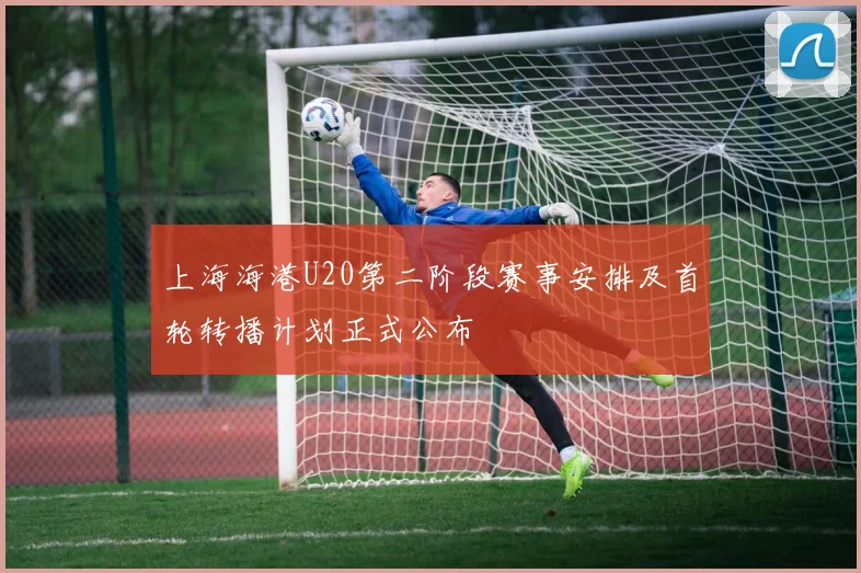 上海海港U20第二阶段赛事安排及首轮转播计划正式公布
