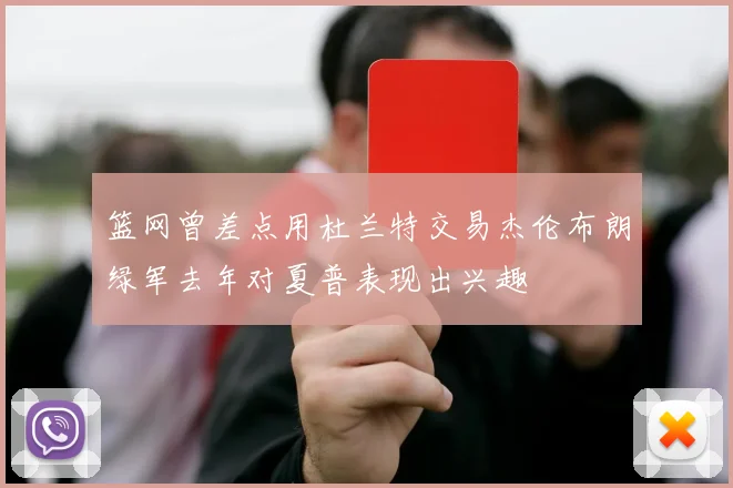 篮网曾差点用杜兰特交易杰伦布朗绿军去年对夏普表现出兴趣