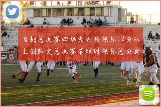 马刺总决赛四场失利均领先12分以上创队史总决赛落败时领先总分新纪录