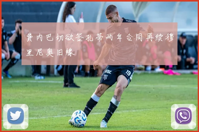 费内巴切欲签孔蒂两年合同再续穆里尼奥旧缘